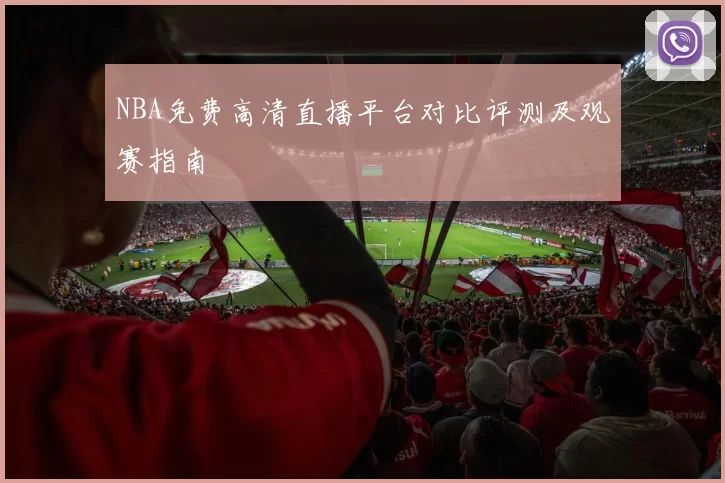 NBA免费高清直播平台对比评测及观赛指南