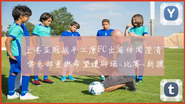 上港亚冠战平江原FC出局传闻澄清 俱乐部重燃希望遭辟谣_比赛_新援_张源