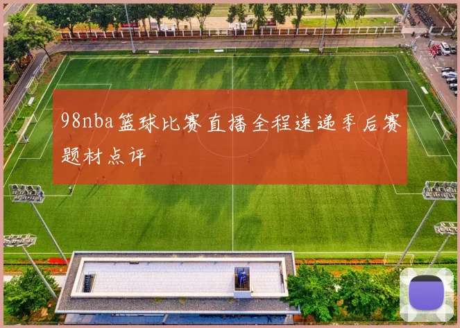 98nba篮球比赛直播全程速递季后赛题材点评