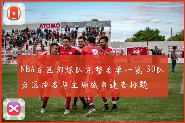 NBA东西部球队完整名单一览 30队分区排名与主场城市速查标题