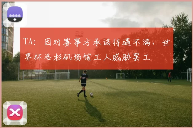 TA：因对赛事方承诺待遇不满，世界杯洛杉矶场馆工人威胁罢工