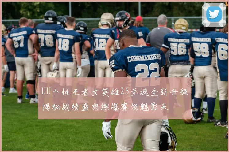 UU个性王者女英雄25无遮全新升级揭秘战绩盛典燃爆赛场魅影来