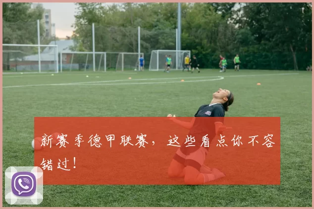 新赛季德甲联赛，这些看点你不容错过！