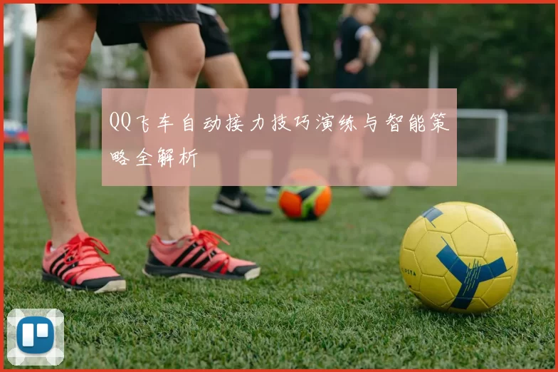 QQ飞车自动接力技巧演练与智能策略全解析