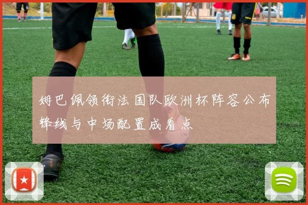 姆巴佩领衔法国队欧洲杯阵容公布锋线与中场配置成看点