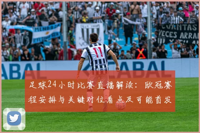 足球24小时比赛直播解读：欧冠赛程安排与关键对位看点及可能首发伤停信息
