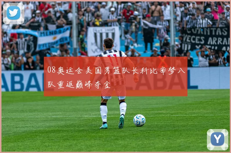 08奥运会美国男篮队长科比率梦八队重返巅峰夺金