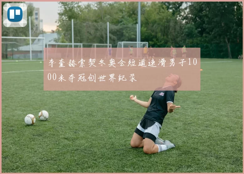 李奎赫索契冬奥会短道速滑男子1000米夺冠创世界纪录