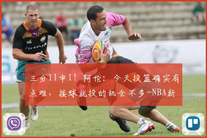 三分11中1！阿伦：今天投篮确实有点难，接球就投的机会不多-NBA新闻