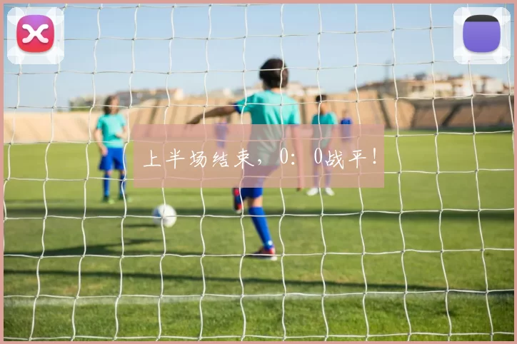 上半场结束，0：0战平！