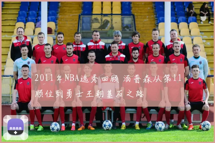 2011年NBA选秀回顾 汤普森从第11顺位到勇士王朝基石之路
