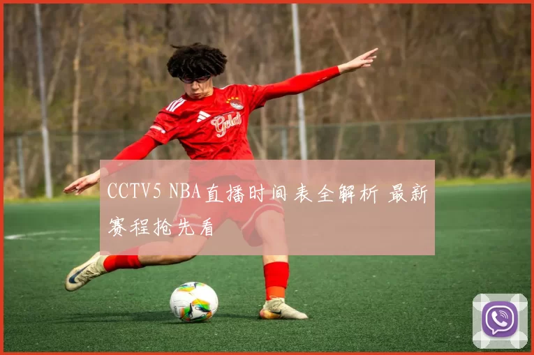 CCTV5 NBA直播时间表全解析 最新赛程抢先看
