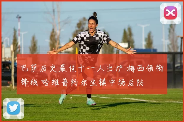 巴萨历史最佳十一人出炉 梅西领衔锋线 哈维普约尔坐镇中场后防