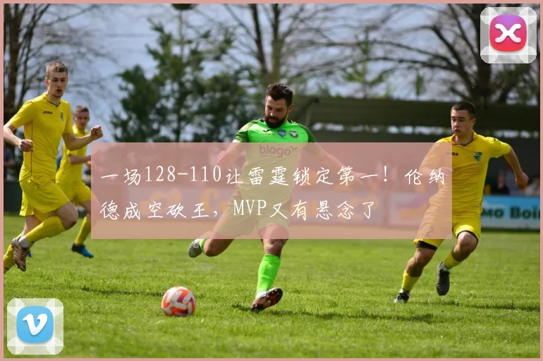 一场128-110让雷霆锁定第一！伦纳德成空砍王，MVP又有悬念了