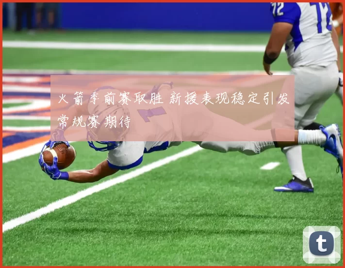 火箭季前赛取胜 新援表现稳定引发常规赛期待