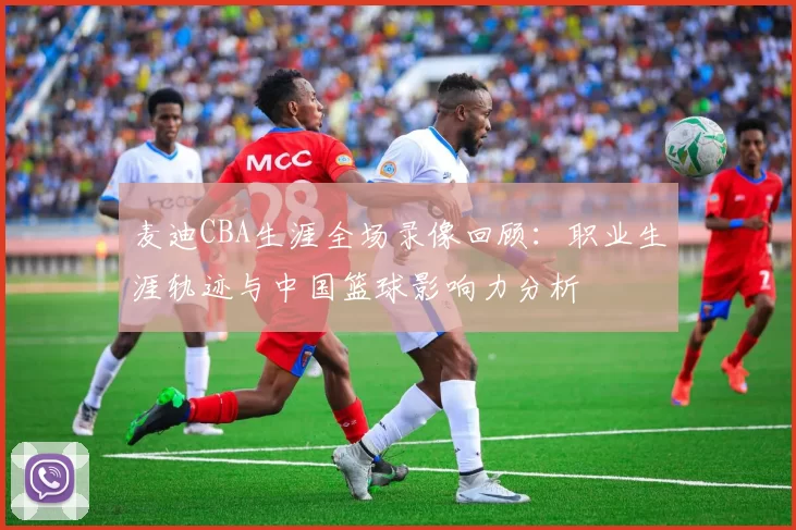 麦迪CBA生涯全场录像回顾：职业生涯轨迹与中国篮球影响力分析