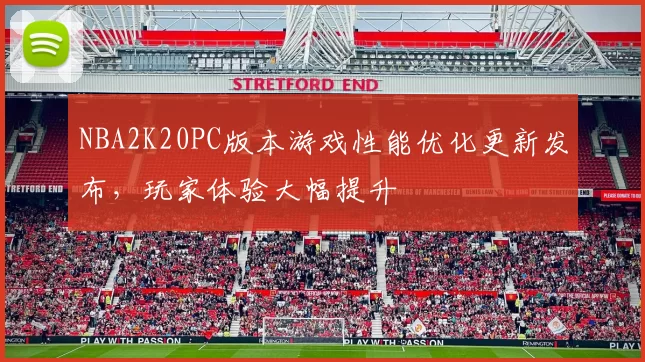 NBA2K20PC版本游戏性能优化更新发布，玩家体验大幅提升