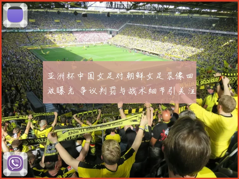 亚洲杯中国女足对朝鲜女足录像回放曝光 争议判罚与战术细节引关注