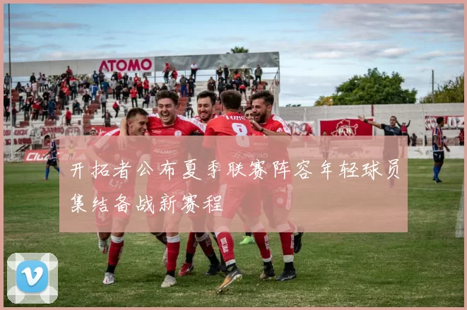 开拓者公布夏季联赛阵容年轻球员集结备战新赛程
