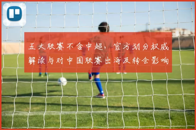 五大联赛不含中超，官方划分权威解读与对中国联赛出海及转会影响