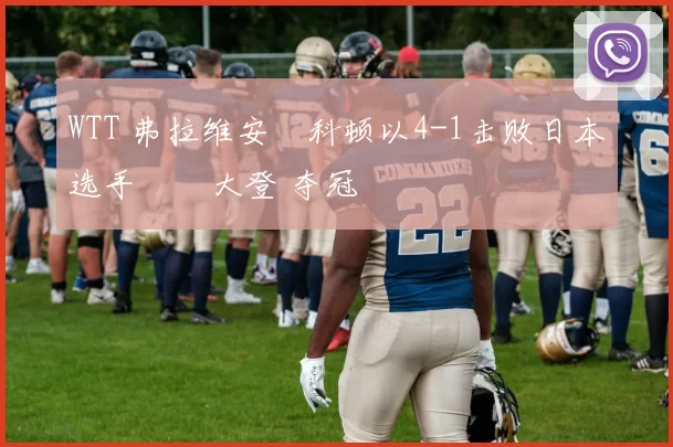 WTT 弗拉维安・科顿以4-1击败日本选手篠塚大登 夺冠