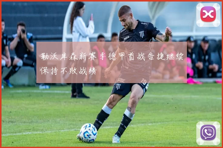 勒沃库森新赛季德甲首战告捷继续保持不败战绩