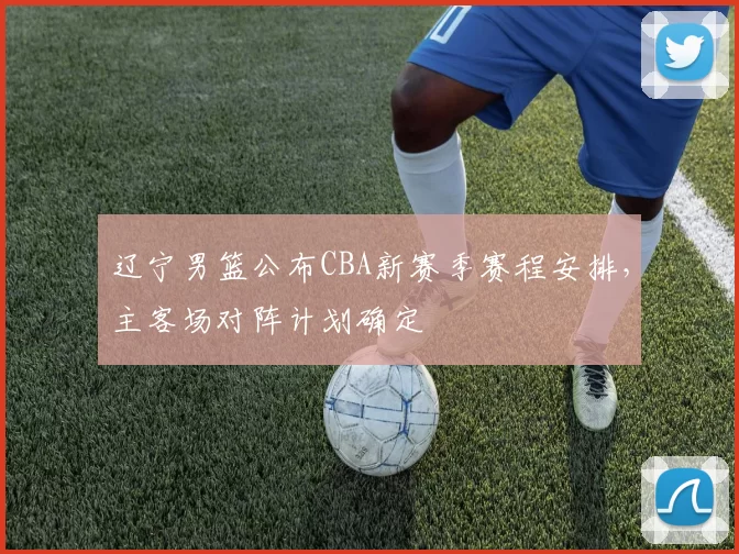 辽宁男篮公布CBA新赛季赛程安排，主客场对阵计划确定