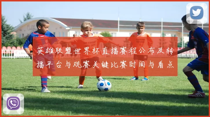 英雄联盟世界杯直播赛程公布及转播平台与观赛关键比赛时间与看点