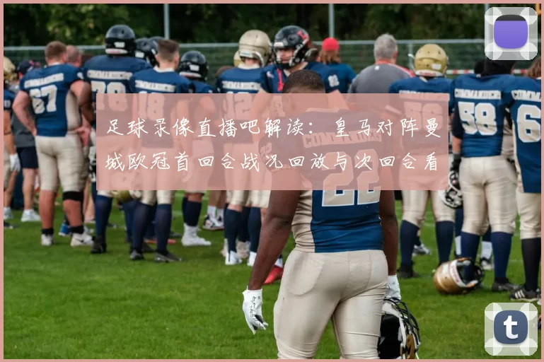 足球录像直播吧解读：皇马对阵曼城欧冠首回合战况回放与次回合看点分析