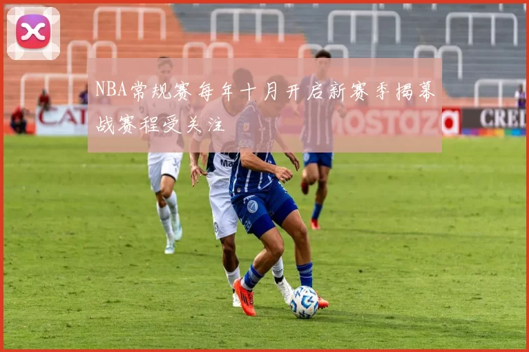 NBA常规赛每年十月开启新赛季揭幕战赛程受关注