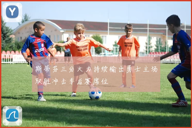 斯蒂芬三分火力持续输出勇士主场取胜冲击季后赛席位