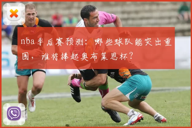 nba季后赛预测：哪些球队能突出重围，谁将捧起奥布莱恩杯？