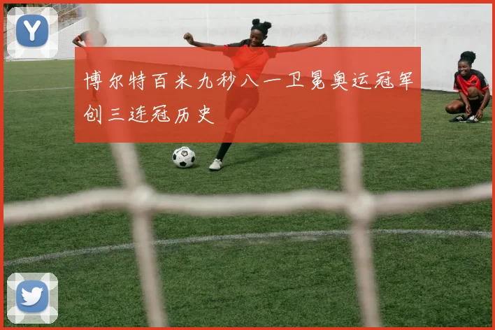 博尔特百米九秒八一卫冕奥运冠军创三连冠历史