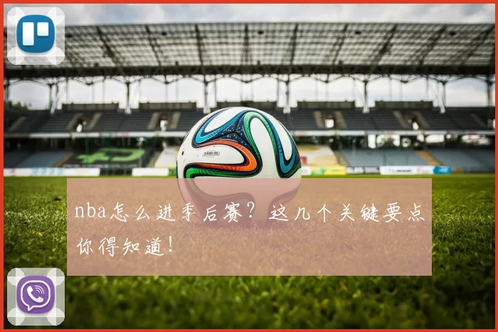 nba怎么进季后赛？这几个关键要点你得知道！