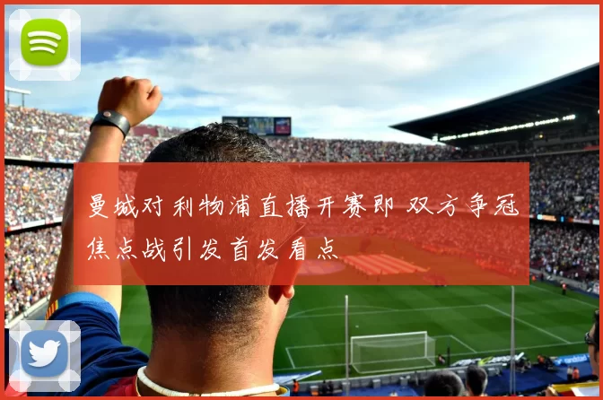 曼城对利物浦直播开赛即 双方争冠焦点战引发首发看点