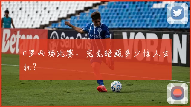 c罗两场比赛，究竟暗藏多少惊人玄机？