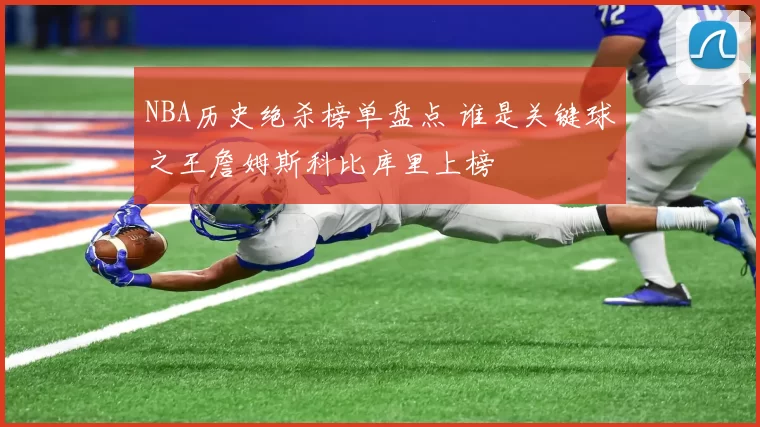 NBA历史绝杀榜单盘点 谁是关键球之王詹姆斯科比库里上榜