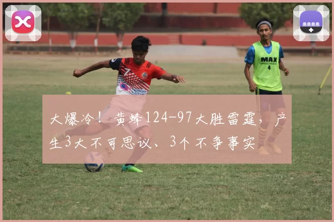 大爆冷！黄蜂124-97大胜雷霆，产生3大不可思议、3个不争事实