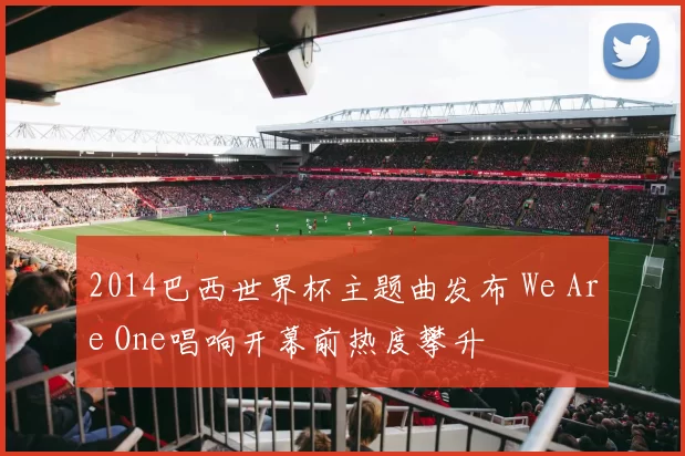 2014巴西世界杯主题曲发布 We Are One唱响开幕前热度攀升