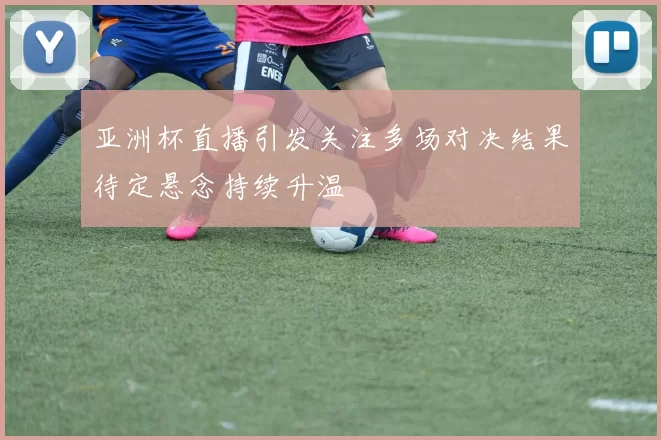 亚洲杯直播引发关注多场对决结果待定悬念持续升温