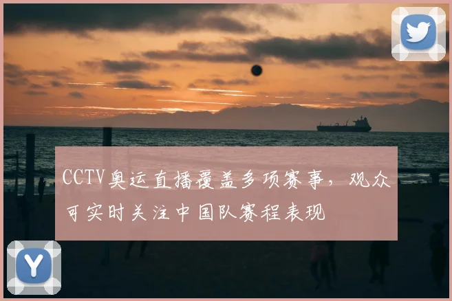CCTV奥运直播覆盖多项赛事，观众可实时关注中国队赛程表现