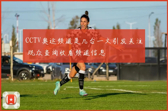 CCTV奥运频道是几台一文引发关注 观众查询收看频道信息
