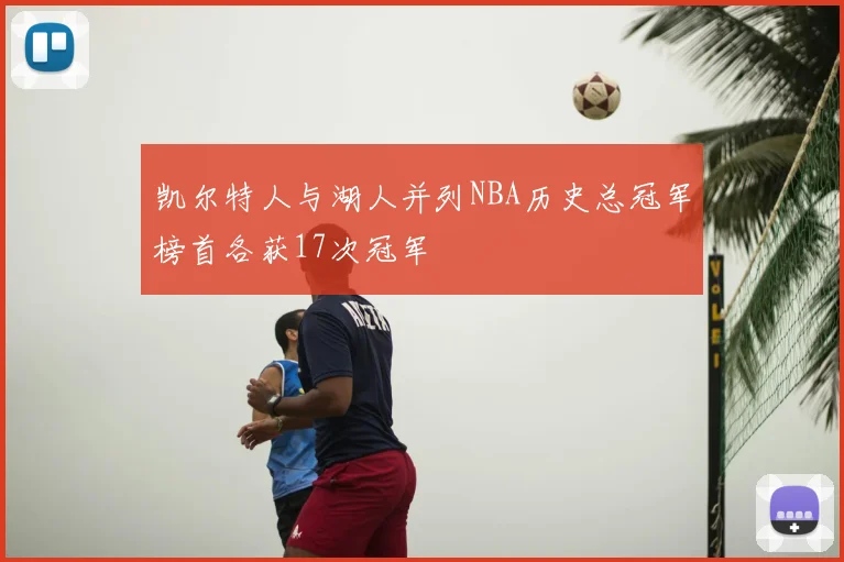 凯尔特人与湖人并列NBA历史总冠军榜首各获17次冠军