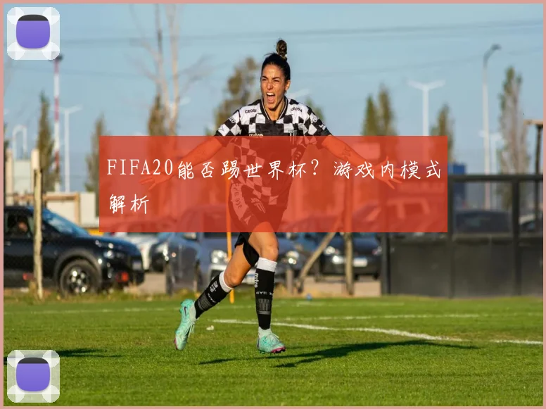 FIFA20能否踢世界杯?游戏内模式解析