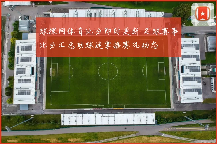 球探网体育比分即时更新 足球赛事比分汇总助球迷掌握赛况动态