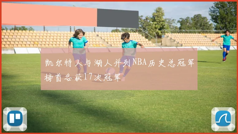 凯尔特人与湖人并列NBA历史总冠军榜首各获17次冠军
