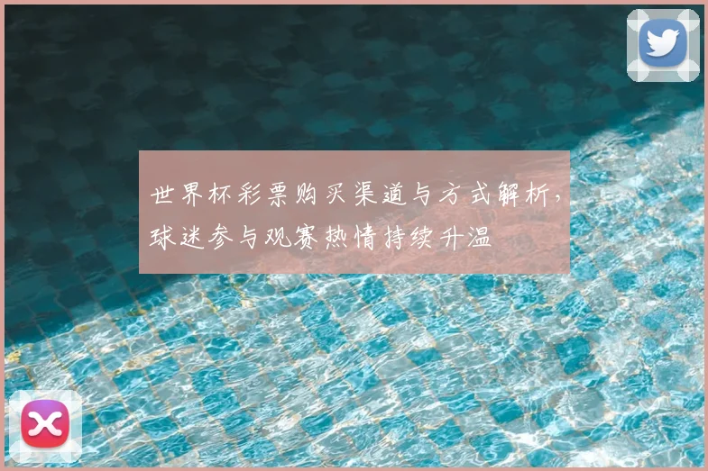 世界杯彩票购买渠道与方式解析,球迷参与观赛热情持续升温