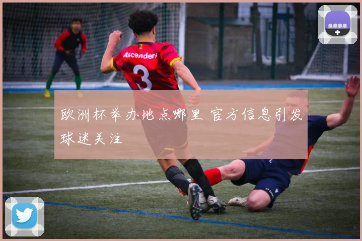 欧洲杯举办地点哪里 官方信息引发球迷关注