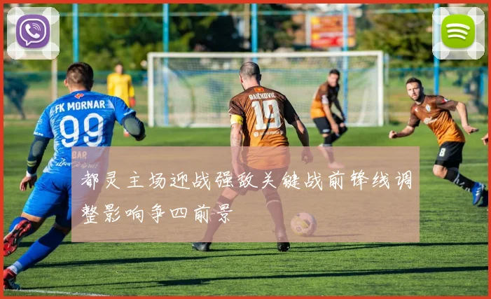 都灵主场迎战强敌关键战前锋线调整影响争四前景