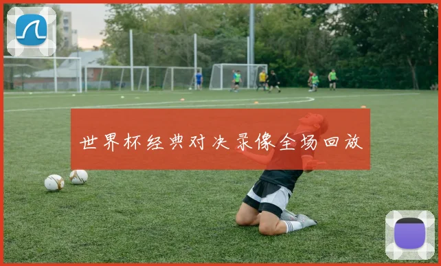 世界杯经典对决录像全场回放